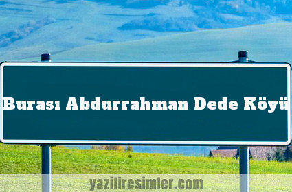 Burası Abdurrahman Dede Köyü